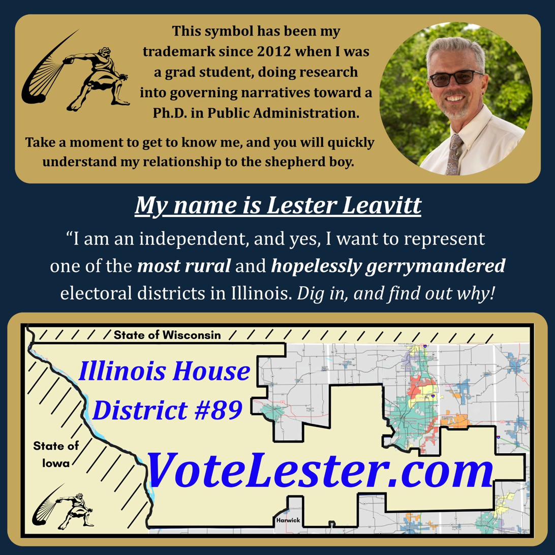 Get to know Lester — My name is Lester Leavitt. I am an independent, and yes, I want to represent one of the most rural and hopelessly gerrymandered electoral districts in Illinois.